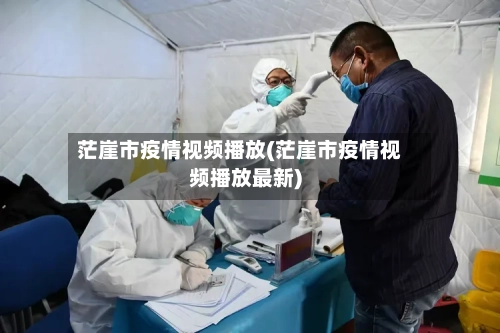 茫崖市疫情视频播放(茫崖市疫情视频播放最新)-第1张图片