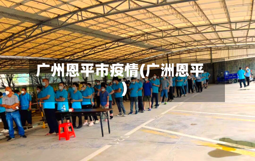 广州恩平市疫情(广洲恩平)-第2张图片