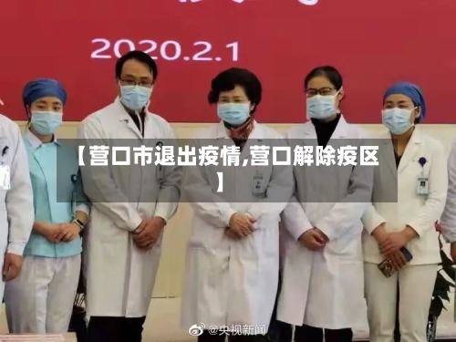 【营口市退出疫情,营口解除疫区】-第1张图片