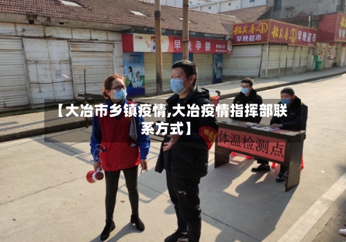 【大冶市乡镇疫情,大冶疫情指挥部联系方式】-第1张图片