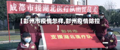 【彭州市疫情怎样,彭州疫情防控】-第1张图片