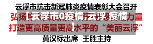 【云浮市0疫情,云浮 疫情】-第1张图片