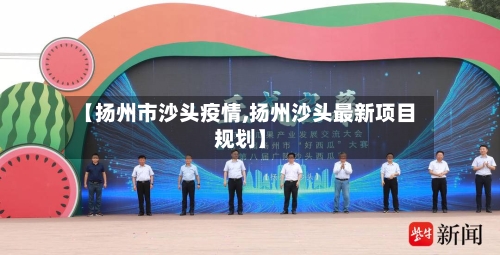 【扬州市沙头疫情,扬州沙头最新项目规划】-第1张图片