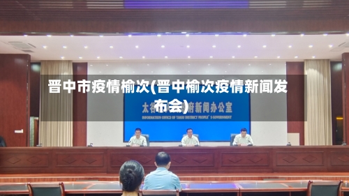 晋中市疫情榆次(晋中榆次疫情新闻发布会)-第1张图片