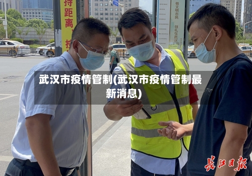 武汉市疫情管制(武汉市疫情管制最新消息)-第2张图片