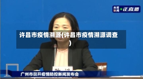 许昌市疫情溯源(许昌市疫情溯源调查)-第1张图片