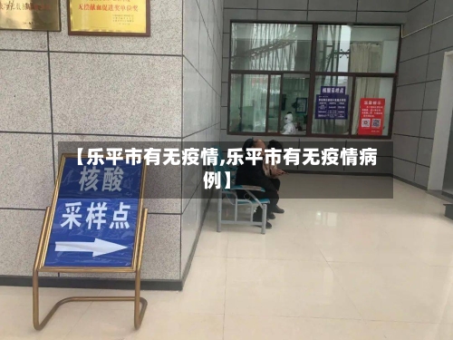 【乐平市有无疫情,乐平市有无疫情病例】-第3张图片