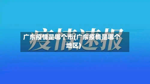 广东疫情是哪个市(广东疫情是哪个地区)-第1张图片