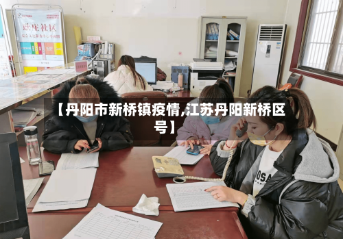 【丹阳市新桥镇疫情,江苏丹阳新桥区号】-第1张图片