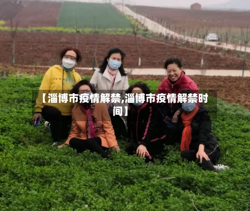 【淄博市疫情解禁,淄博市疫情解禁时间】-第2张图片