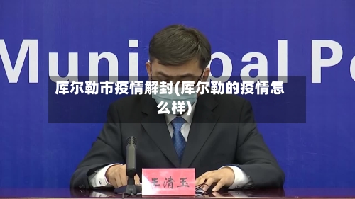 库尔勒市疫情解封(库尔勒的疫情怎么样)-第2张图片