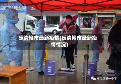 乐清柳市最新疫情(乐清柳市最新疫情情况)-第1张图片