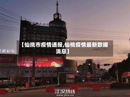 【仙挑市疫情通报,仙桃疫情最新数据消息】-第1张图片