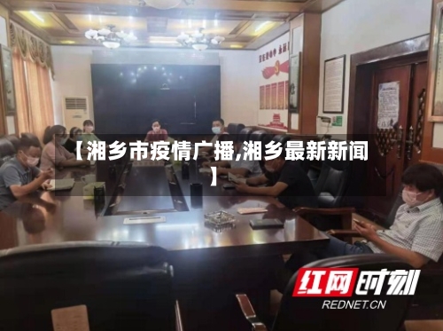 【湘乡市疫情广播,湘乡最新新闻】-第2张图片
