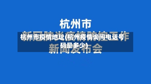 杭州市疫情地址(杭州疫情询问电话号码是多少)-第2张图片