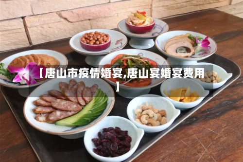 【唐山市疫情婚宴,唐山宴婚宴费用】-第1张图片