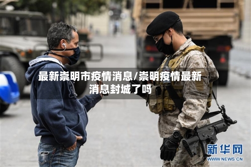 最新崇明市疫情消息/崇明疫情最新消息封城了吗-第2张图片