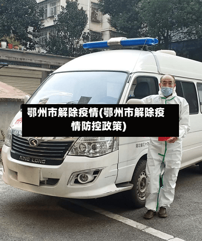 鄂州市解除疫情(鄂州市解除疫情防控政策)-第1张图片