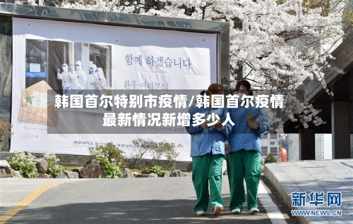韩国首尔特别市疫情/韩国首尔疫情最新情况新增多少人