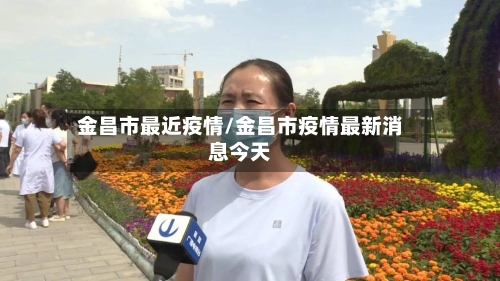 金昌市最近疫情/金昌市疫情最新消息今天