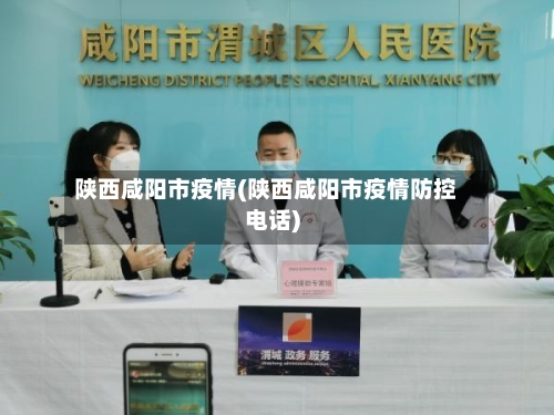 陕西咸阳市疫情(陕西咸阳市疫情防控电话)