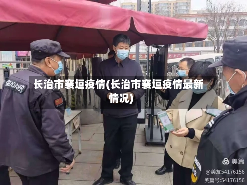 长治市襄垣疫情(长治市襄垣疫情最新情况)-第3张图片