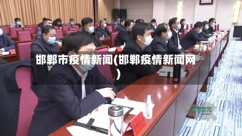 邯郸市疫情新闻(邯郸疫情新闻网)