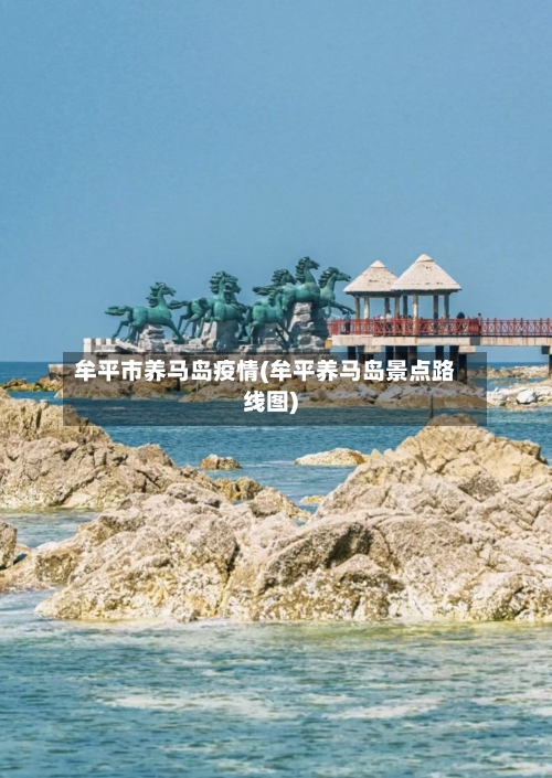 牟平市养马岛疫情(牟平养马岛景点路线图)