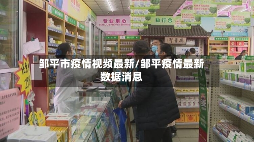 邹平市疫情视频最新/邹平疫情最新数据消息-第2张图片
