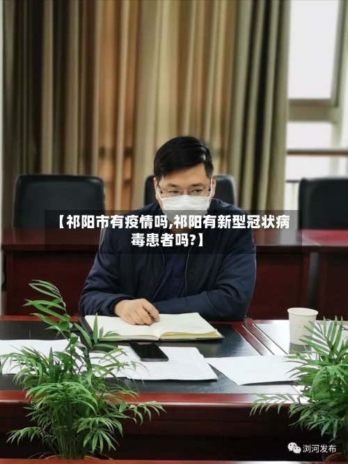 【祁阳市有疫情吗,祁阳有新型冠状病毒患者吗?】-第1张图片