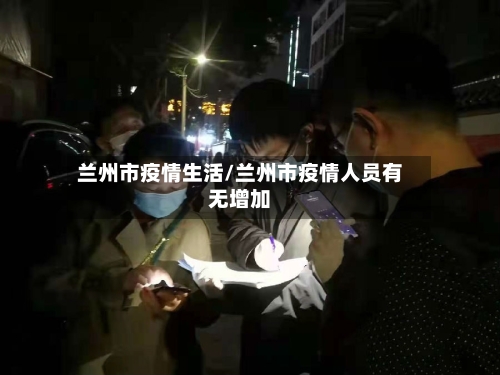 兰州市疫情生活/兰州市疫情人员有无增加-第3张图片