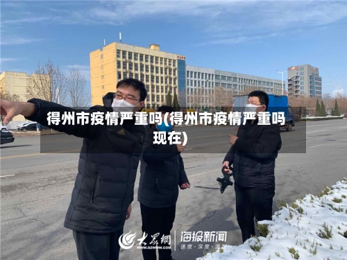 得州市疫情严重吗(得州市疫情严重吗现在)-第3张图片