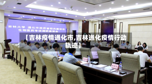 【吉林疫情通化市,吉林通化疫情行动轨迹】-第1张图片