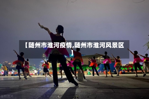 【随州市淮河疫情,随州市淮河风景区】-第1张图片