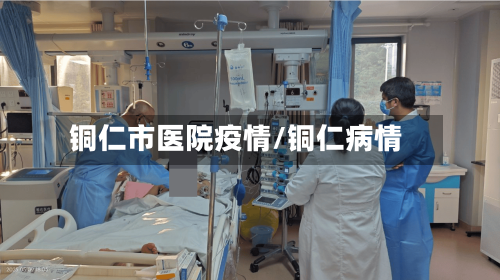 铜仁市医院疫情/铜仁病情-第3张图片