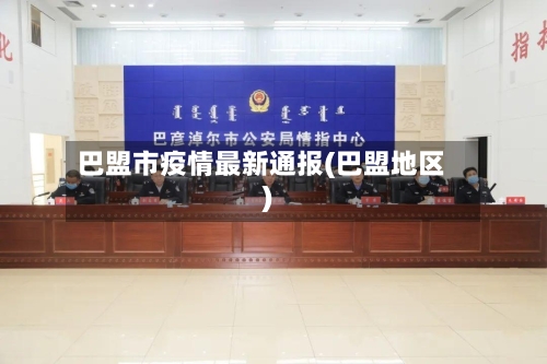巴盟市疫情最新通报(巴盟地区)