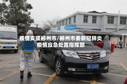 疫情支援郴州市/郴州市委新冠肺炎疫情应急处置指挥部-第2张图片