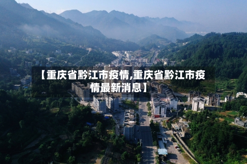 【重庆省黔江市疫情,重庆省黔江市疫情最新消息】-第1张图片