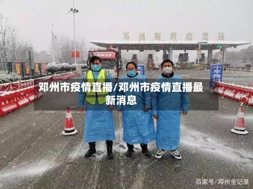 邓州市疫情直播/邓州市疫情直播最新消息-第1张图片
