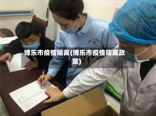 博乐市疫情隔离(博乐市疫情隔离政策)-第1张图片