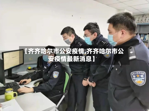 【齐齐哈尔市公安疫情,齐齐哈尔市公安疫情最新消息】-第1张图片
