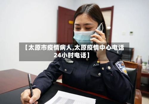 【太原市疫情病人,太原疫情中心电话24小时电话】-第1张图片