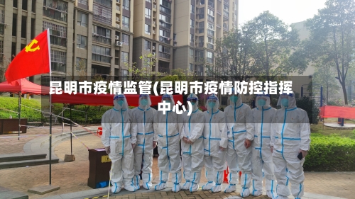 昆明市疫情监管(昆明市疫情防控指挥中心)-第2张图片