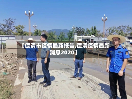 【德清市疫情最新报告,德清疫情最新消息2020】-第1张图片