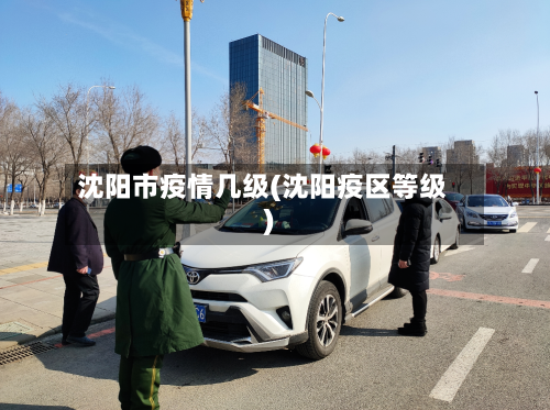 沈阳市疫情几级(沈阳疫区等级)-第1张图片