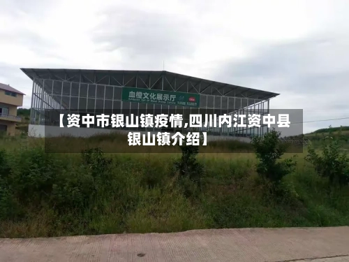 【资中市银山镇疫情,四川内江资中县银山镇介绍】-第1张图片
