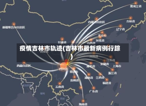 疫情吉林市轨迹(吉林市最新病例行踪)