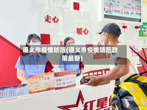 遵义市疫情防范(遵义市疫情防范政策最新)-第1张图片