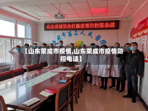 【山东荣成市疫情,山东荣成市疫情防控电话】-第1张图片