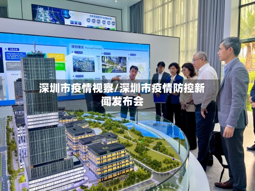 深圳市疫情视察/深圳市疫情防控新闻发布会-第1张图片